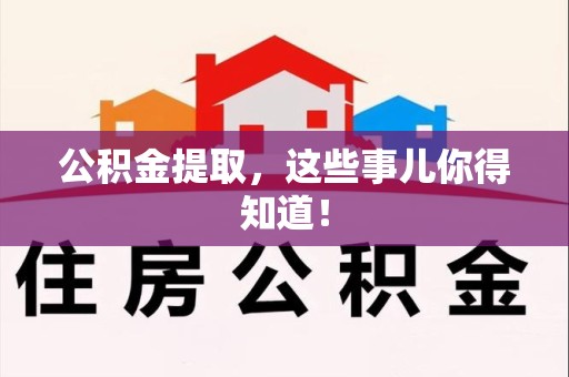 沙县公积金提取，这些事儿你得知道！