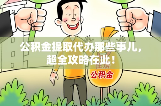 沙县公积金提取代办那些事儿,超全攻略在此! 沙县公积金提取代办那些事儿,超全攻略在此!