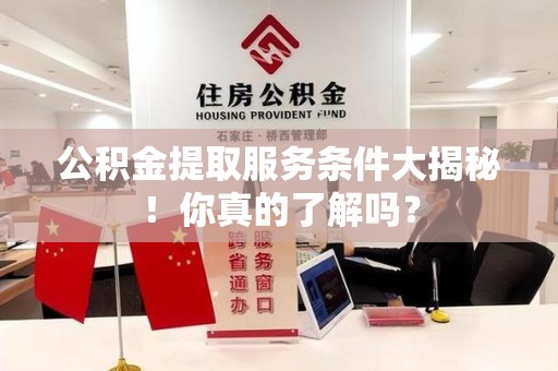沙县公积金提取服务条件大揭秘！你真的了解吗？