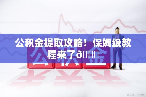 沙县公积金提取攻略！保姆级教程来了😎