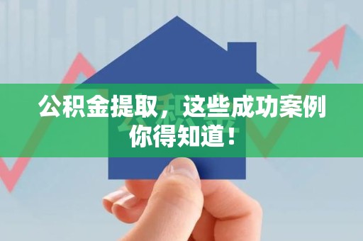 沙县公积金提取，这些成功案例你得知道！