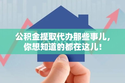 沙县公积金提取代办那些事儿，你想知道的都在这儿！