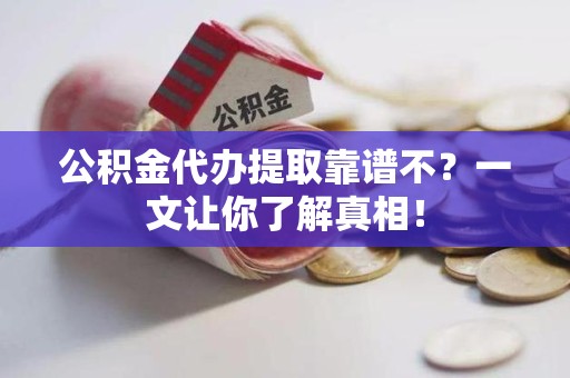 沙县公积金代办提取靠谱不？一文让你了解真相！