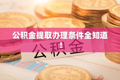 沙县公积金提取办理条件全知道！