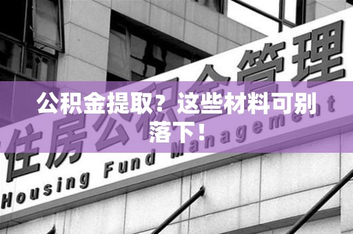 沙县公积金提取？这些材料可别落下！