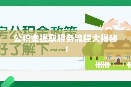 沙县公积金提取服务流程大揭秘! 沙县公积金提取服务流程大揭秘!