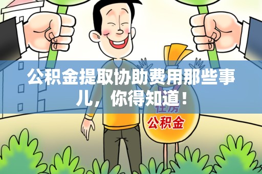 沙县公积金提取协助费用那些事儿，你得知道！