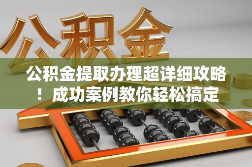 沙县公积金提取办理超详细攻略！成功案例教你轻松搞定