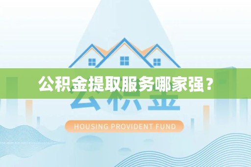 沙县公积金提取服务哪家强? 沙县公积金提取服务哪家强?