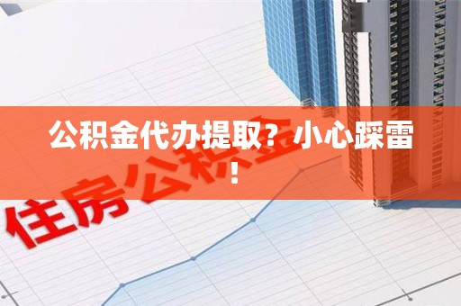 沙县公积金代办提取？小心踩雷！