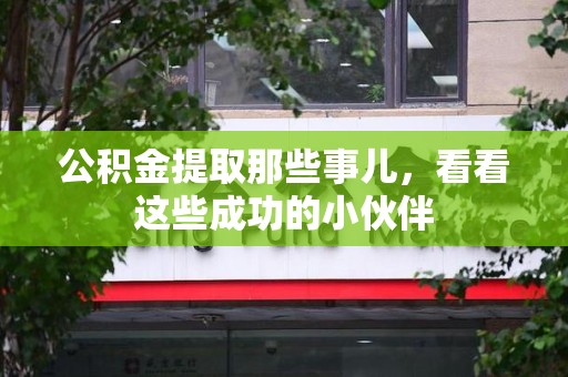 沙县公积金提取那些事儿，看看这些成功的小伙伴