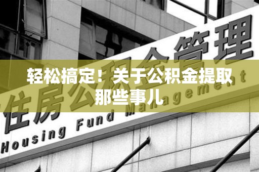 沙县轻松搞定！关于公积金提取那些事儿