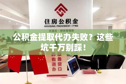 沙县公积金提取代办失败？这些坑千万别踩！