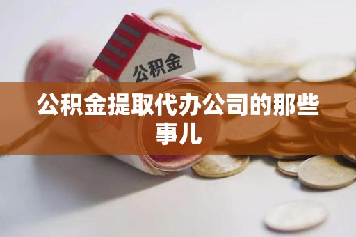 沙县公积金提取代办公司的那些事儿