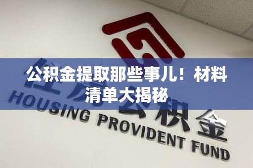 沙县公积金提取那些事儿！材料清单大揭秘