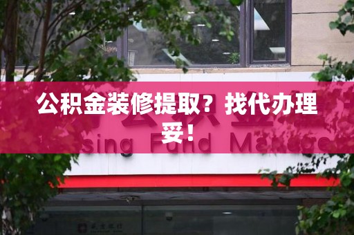 沙县公积金装修提取？找代办理妥！