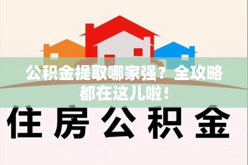 沙县公积金提取哪家强？全攻略都在这儿啦！