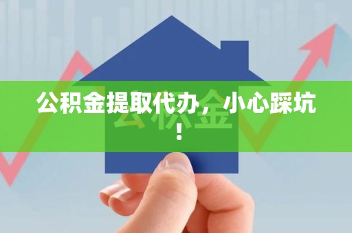 沙县公积金提取代办，小心踩坑！