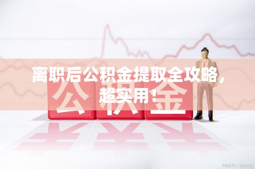 沙县离职后公积金提取全攻略，超实用！